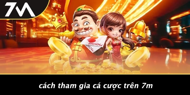 Cách Tham Gia Cá Cược Trên 7M